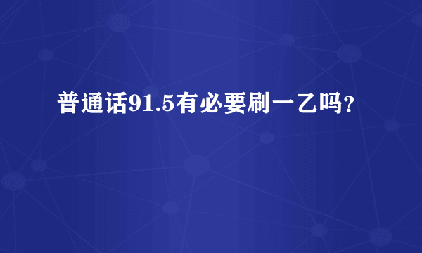 普通话91.5有必要刷一乙吗？