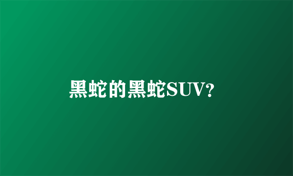 黑蛇的黑蛇SUV？