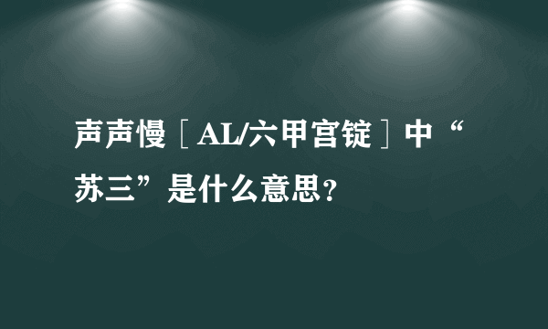 声声慢［AL/六甲宫锭］中“苏三”是什么意思？