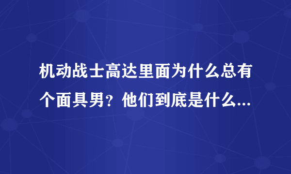 机动战士高达里面为什么总有个面具男？他们到底是什么来历啊？