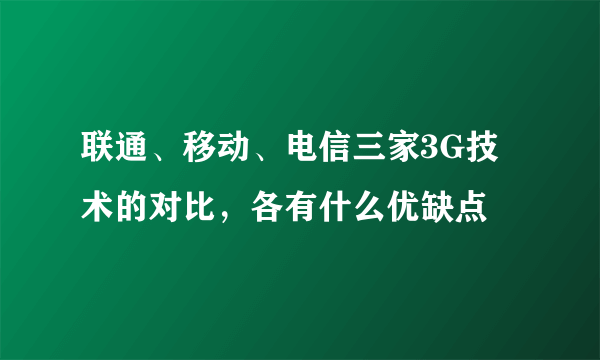 联通、移动、电信三家3G技术的对比，各有什么优缺点