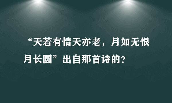 “天若有情天亦老，月如无恨月长圆”出自那首诗的？