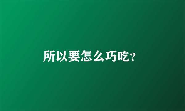 所以要怎么巧吃？