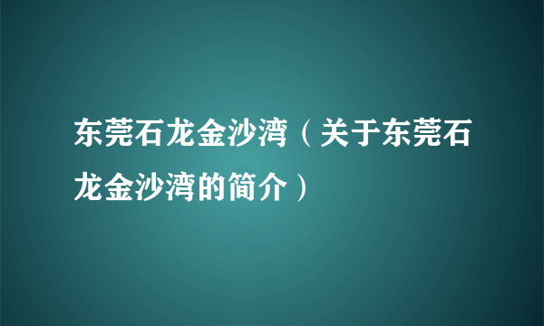 东莞石龙金沙湾（关于东莞石龙金沙湾的简介）