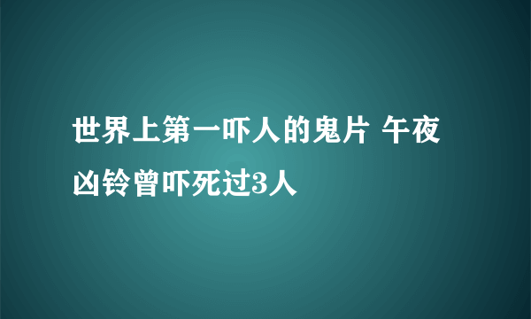 世界上第一吓人的鬼片 午夜凶铃曾吓死过3人