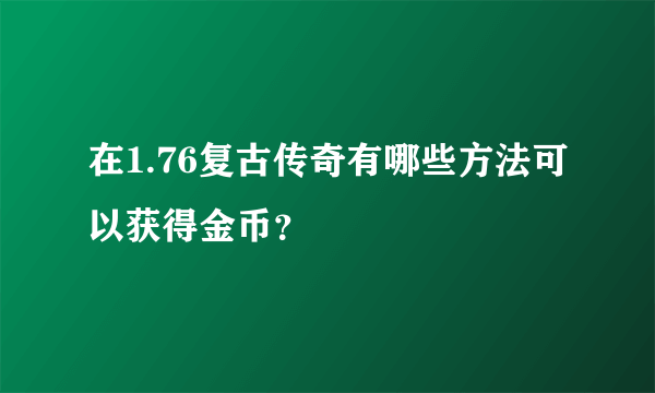 在1.76复古传奇有哪些方法可以获得金币？