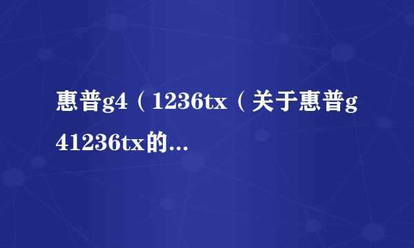 惠普g4（1236tx（关于惠普g41236tx的简介））