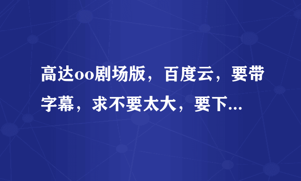 高达oo剧场版，百度云，要带字幕，求不要太大，要下载带到学校去看？