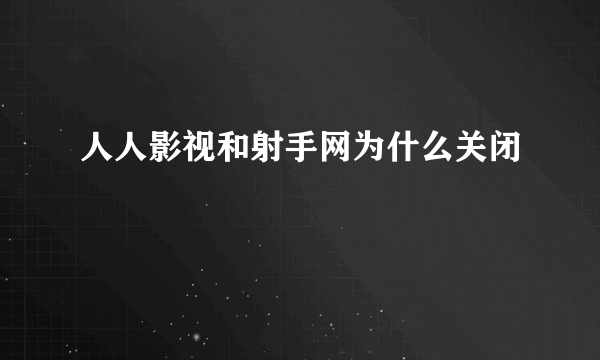 人人影视和射手网为什么关闭