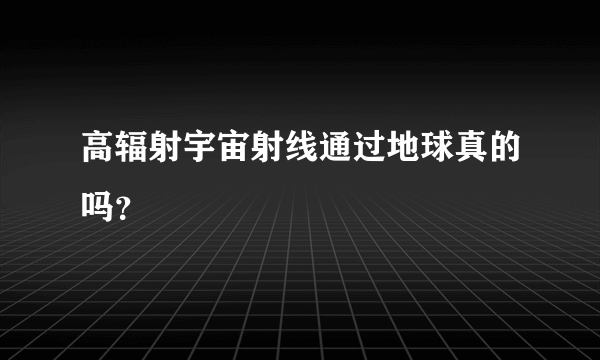 高辐射宇宙射线通过地球真的吗？