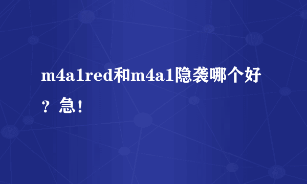 m4a1red和m4a1隐袭哪个好？急！