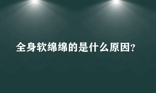 全身软绵绵的是什么原因？