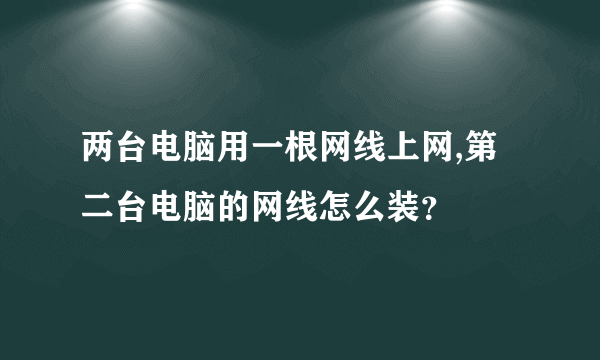 两台电脑用一根网线上网,第二台电脑的网线怎么装？