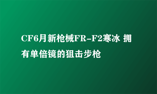 CF6月新枪械FR-F2寒冰 拥有单倍镜的狙击步枪