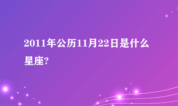 2011年公历11月22日是什么星座?