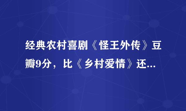 经典农村喜剧《怪王外传》豆瓣9分，比《乡村爱情》还早10年