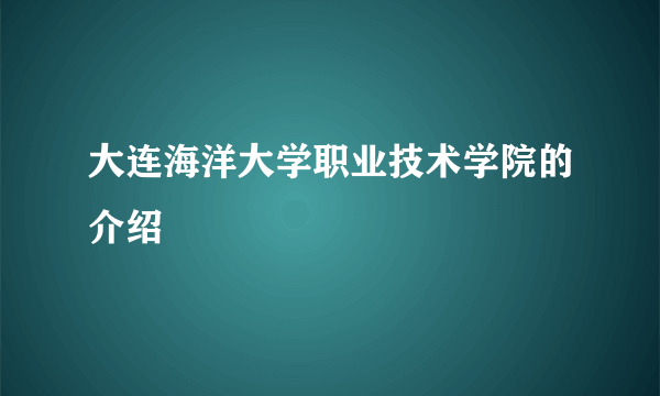 大连海洋大学职业技术学院的介绍