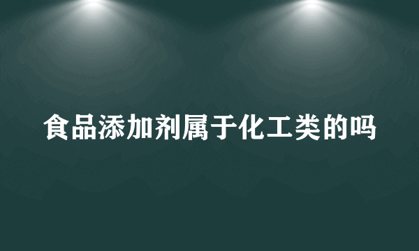 食品添加剂属于化工类的吗