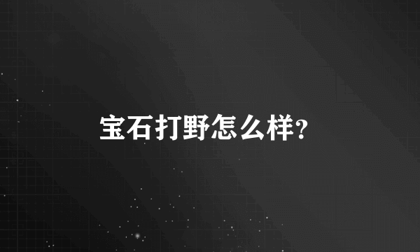 宝石打野怎么样？