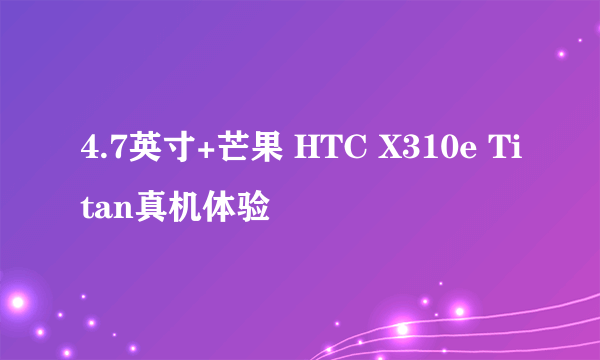 4.7英寸+芒果 HTC X310e Titan真机体验