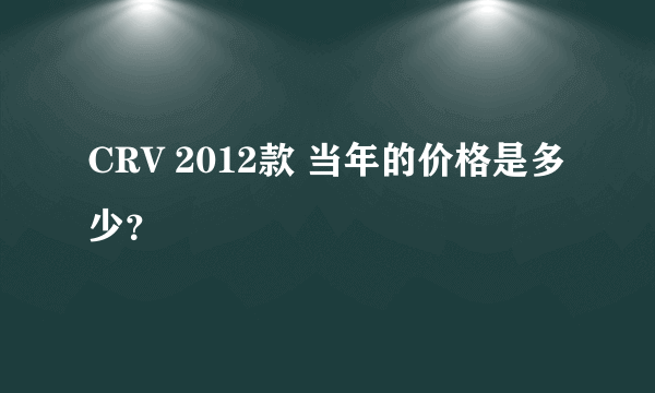 CRV 2012款 当年的价格是多少？