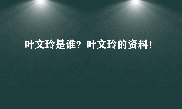 叶文玲是谁？叶文玲的资料！