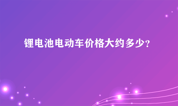 锂电池电动车价格大约多少？