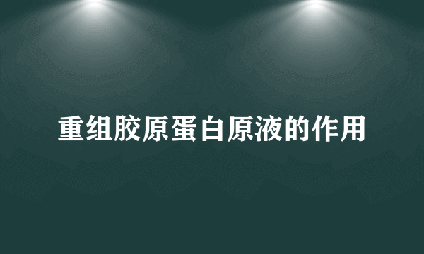 重组胶原蛋白原液的作用