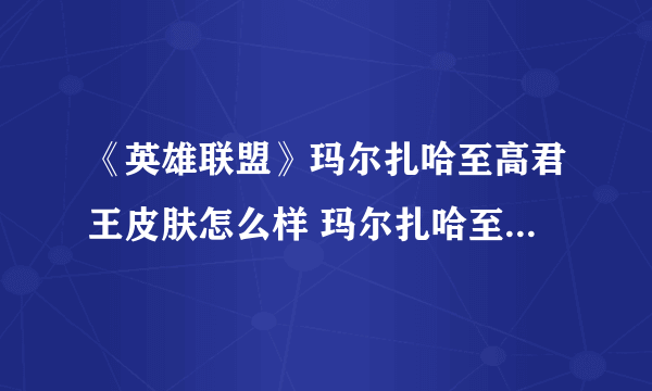 《英雄联盟》玛尔扎哈至高君王皮肤怎么样 玛尔扎哈至高君王皮肤赏析