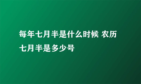 每年七月半是什么时候 农历七月半是多少号