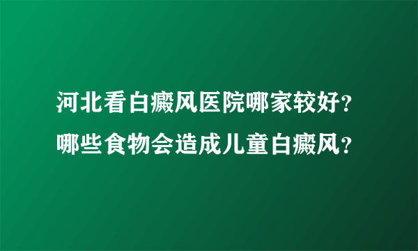 河北看白癜风医院哪家较好？哪些食物会造成儿童白癜风？