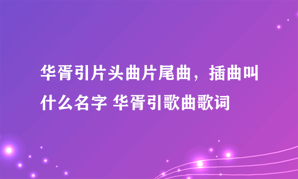 华胥引片头曲片尾曲，插曲叫什么名字 华胥引歌曲歌词