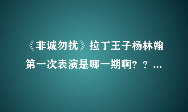 《非诚勿扰》拉丁王子杨林翰第一次表演是哪一期啊？？不要2011.2.13号的那期返场