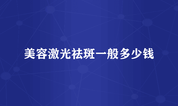 美容激光祛斑一般多少钱