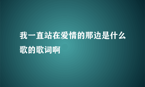 我一直站在爱情的那边是什么歌的歌词啊