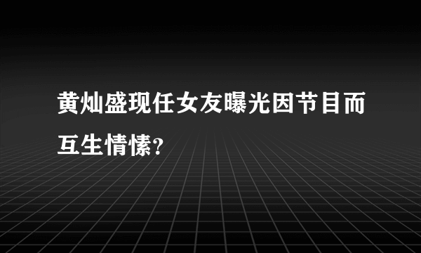 黄灿盛现任女友曝光因节目而互生情愫？