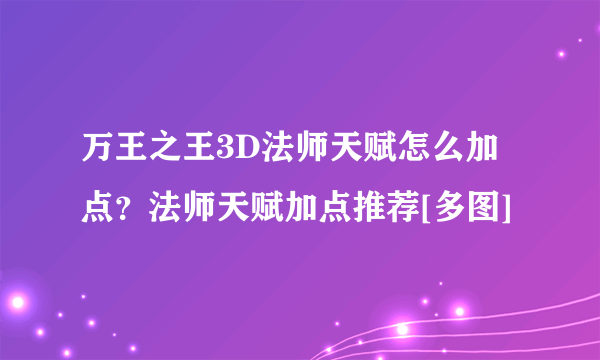 万王之王3D法师天赋怎么加点？法师天赋加点推荐[多图]