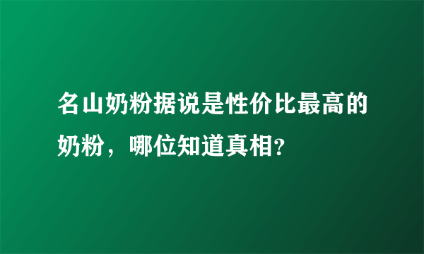 名山奶粉据说是性价比最高的奶粉，哪位知道真相？