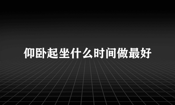 仰卧起坐什么时间做最好