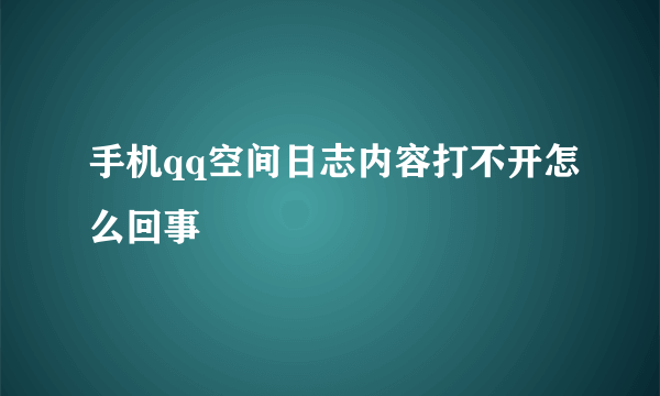 手机qq空间日志内容打不开怎么回事