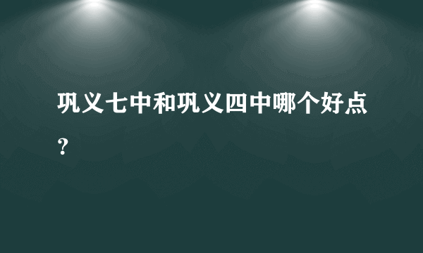 巩义七中和巩义四中哪个好点？