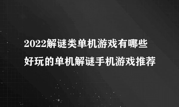 2022解谜类单机游戏有哪些 好玩的单机解谜手机游戏推荐