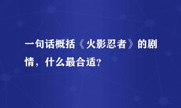 一句话概括《火影忍者》的剧情，什么最合适？