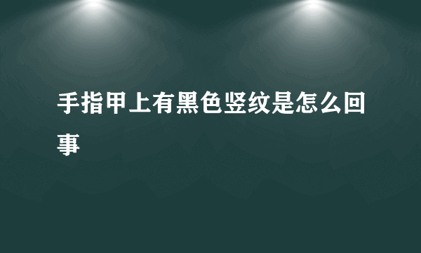 手指甲上有黑色竖纹是怎么回事