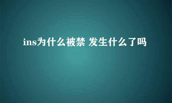 ins为什么被禁 发生什么了吗