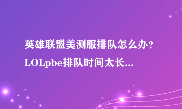 英雄联盟美测服排队怎么办？LOLpbe排队时间太长解决方法