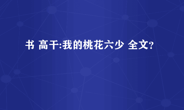 书 高干:我的桃花六少 全文？