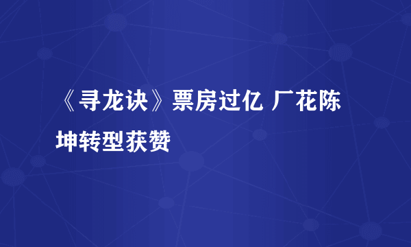 《寻龙诀》票房过亿 厂花陈坤转型获赞