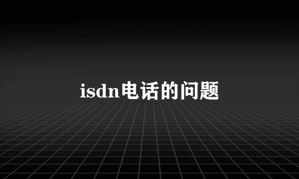 isdn电话的问题