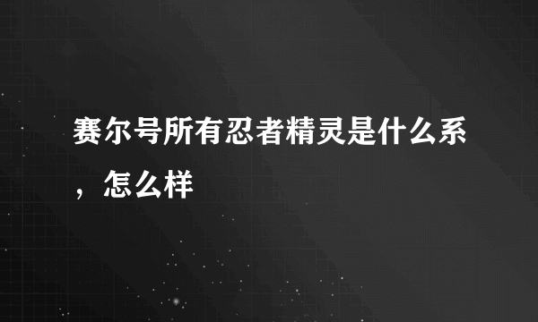 赛尔号所有忍者精灵是什么系，怎么样